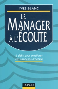 Le Manager A L'Ecoute. Six Defis Pour Developper Ses Capacites D'Ecoute