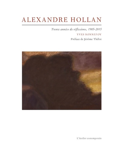 Yves Bonnefoy - Alexandre Hollan - Trente années de réflexions, 1985-2015.