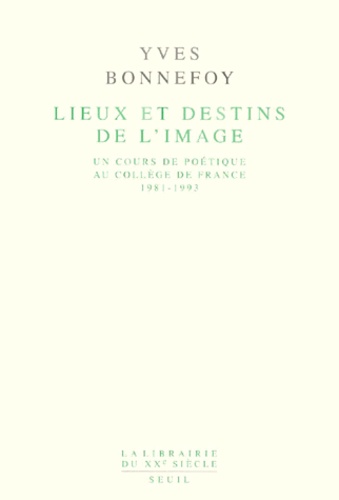 Yves Bonnefoy - Lieux Et Destins De L'Image. Un Cours De Poetique Au College De France 1981-1993.