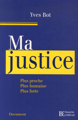 Yves Bot - Ma justice - Plus proche, plus humaine, plus forte.