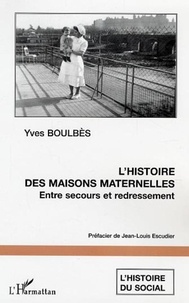Yves Boulbès - L'histoire des maisons maternelles : Entre secours et redressement - L'exemple du département de l'Aude.