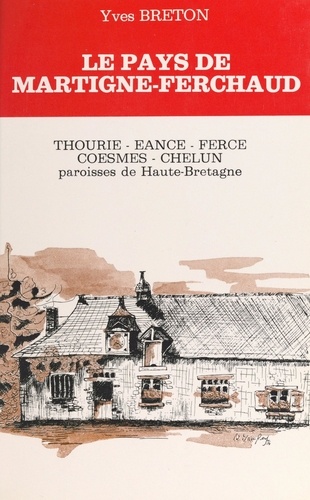Le Pays de Martigné-Ferchaud. Thourie, Hourie, Ferce, Eancé, Coesmes, Chelun. Paroisses de Haute-Bretagne