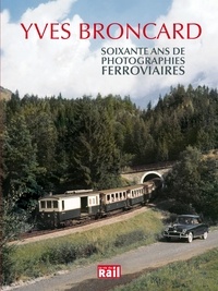 Yves Broncard et André Victor - Soixante ans de photographies ferroviaires.