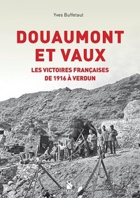 Yves Buffetaut - Douaumont et Vaux - Les victoires françaises de 1916 à Verdun.