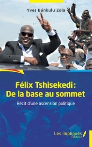 Yves Bunkulu Zola - Félix Tshisekedi : de la base au sommet - Récit d'une ascension politique.