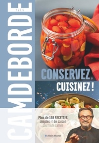 Yves Camdeborde et Philippe Boé - Conservez, cuisinez ! - Plus de 140 recettes simples et de saison pour toute l'année.