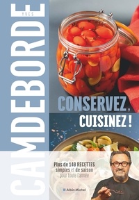 Yves Camdeborde et Philippe Boé - Conservez, cuisinez ! - Plus de 140 recettes simples et de saison pour toute l'année.