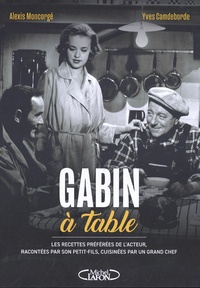 Yves Camdeborde et Alexis Moncorgé - Gabin à table - Les recettes préférées de l'acteur, racontées par son petit-fils, cuisinées par un grand chef.