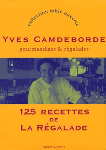 Yves Camdeborde - Gourmandises et régalades - 125 recettes de La Régalade.