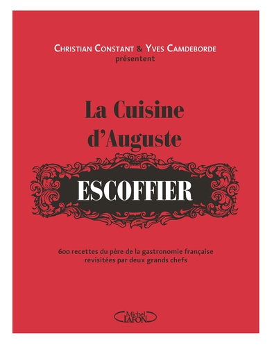 La cuisine d'Auguste Escoffier. 600 recettes du père de la gastronomie française revisitées par deux grands chefs