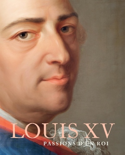 Louis XV. Passions d'un roi