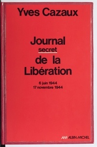 Yves Cazaux - Journal secret de la Libération - 6 juin 1944-17 novembre 1944.