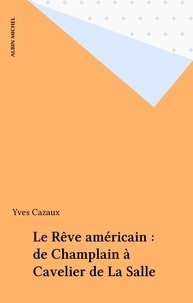 Yves Cazaux - Le Rêve américain - De Champlain à Cavelier de La Salle.