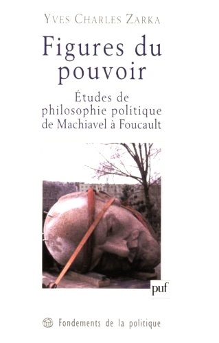Yves Charles Zarka - Figures du pouvoir - Etudes de philosophie politique de Machiavel à Foucault.