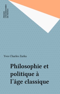 Yves Charles Zarka - Philosophie et politique à l'âge classique.
