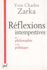 Yves Charles Zarka - Réflexions intempestives de philosophie et de politique.