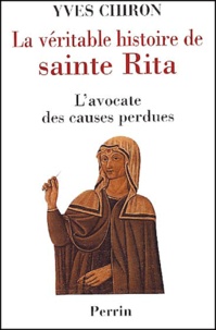 Yves Chiron - La Veritable Histoire De Sainte Rita. L'Avocate Des Causes Perdues.