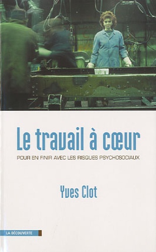 Yves Clot - Le travail à coeur - Pour en finir avec les risques psychosociaux.