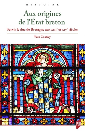 Aux origines de l'Etat breton. Servir le duc de Bretagne aux XIIIe et XIVe siècles