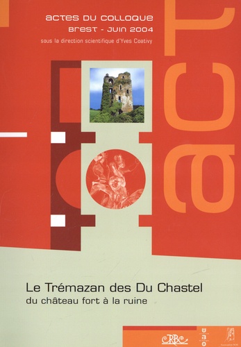 Le Trémazan des Du Chastel : du château fort à la ruine. Actes du colloque de Brest, 10, 11 et 12 juin 2004