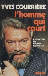 Yves Courrière - L'Homme qui court - L'aventure du grand reporter.