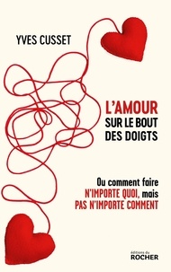 Yves Cusset - L'amour sur le bout des doigts - Ou comment faire n'importe quoi, mais pas n'importe comment.