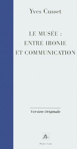 Yves Cusset - Le Musee Entre Ironie Et Communication. A Propos Des Strategies D'Exposition De L'Art Contemporain.