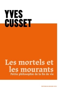 Yves Cusset - Les mortels et les mourants - Petite philosophie de la fin de vie.