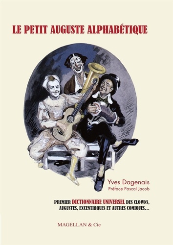 Yves Dagenais - Le petit Auguste alphabétique - Anthologie universelle des clows, augustes, excentriques et autres comiques.