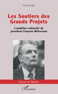 Yves Dauge - Les soutiers des Grands Projets - L'ambition culturelle du président François Mitterrand.