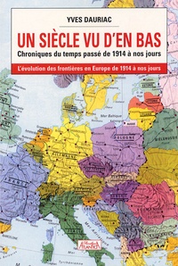 Yves Dauriac - Un siècle vu d'en bas - Chroniques du temps passé de 1914 à nos jours.