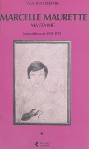 Yves de Becdelièvre - Marcelle Maurette, ma femme - Journal de sa vie, 1903-1972.