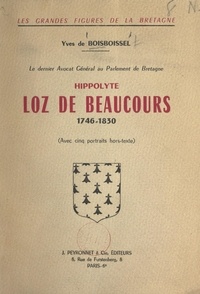 Yves de Boisboissel et Charles Monnet - Le dernier avocat général au Parlement de Bretagne : Hippolyte Loz de Beaucours, 1746-1830 - Avec 5 portraits hors-texte.