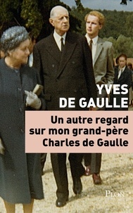 Yves De Gaulle - Un autre regard sur mon grand-père Charles de Gaulle.
