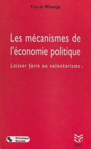 Yves De Wasseige - Les mécanismes de l'économie politique - Laisser faire ou volontarisme.