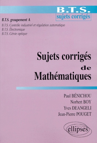 Yves Deangeli et Paul Bénichou - Sujets corrigés de mathématiques - BTS sujets corrigés, BTS groupement A....