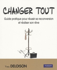 Yves Deloison - Changer tout : guide pratique pour réussir sa reconversion et réaliser son rêve - Avec le magazine "Changez tout" offert.