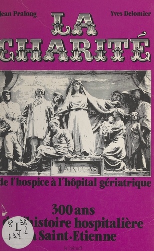 La Charité : de l'hospice à l'hôpital gériatrique, 300 ans de l'histoire hospitalière à Saint-Étienne