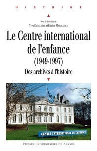 Yves Denéchère et Patrice Marcilloux - Le Centre international de l'enfance (1949-1997) - Des archives à l'histoire.
