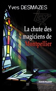 Yves Desmazes - La chute des magiciens de Montpellier.