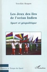 Yves-Eric Houpert - Les Jeux des îles de l'océan Indien - Sport et géopolitique.