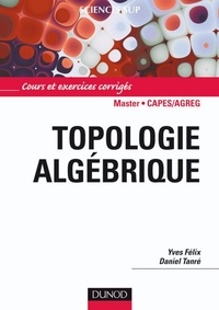 Yves Félix et Daniel Tanré - Topologie algébrique - Cours et exercices corrigés.