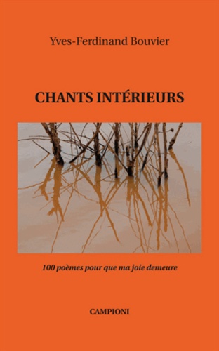 Yves-Ferdinand Bouvier - Chants intérieurs - 100 poèmes pour que ma joie demeure.