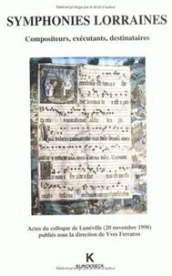 Symphonies Lorraines. Compositeurs, Executants, Destinataires, Actes Du Colloque De Luneville (20 Novembre 1998)
