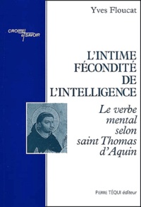Yves Floucat - L'Intime Fecondite De L'Intelligence. Le Verbe Mental Selon Saint Thomas D'Aquin.