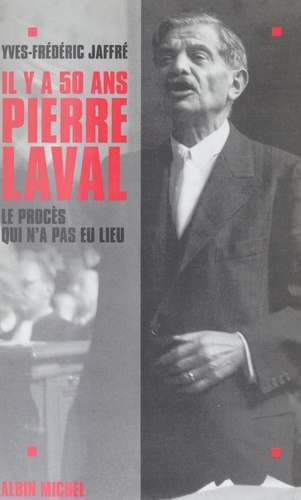 Il y a cinquante ans, Pierre Laval. Le procès qui n'a pas eu lieu