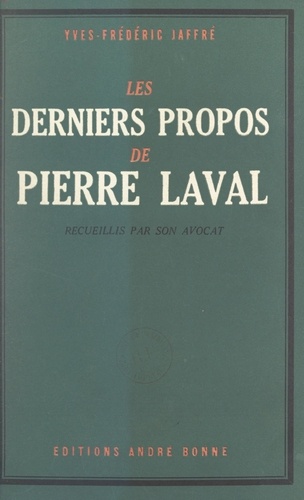 Les derniers propos de Pierre Laval. Recueillis par son avocat