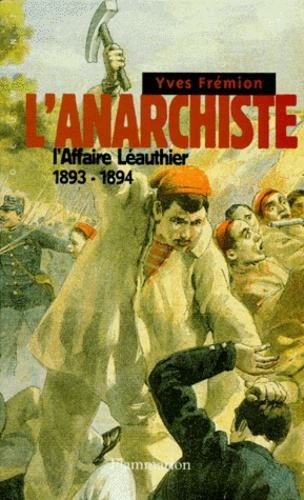 Yves Frémion - L'Anarchiste. L'Affaire Leauthier 1893-1894.