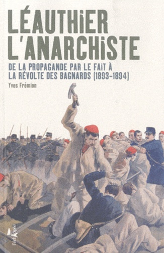 Yves Frémion - Léauthier l'anarchiste - De la propagande par le fait à la révolte des bagnards (1893-1894).
