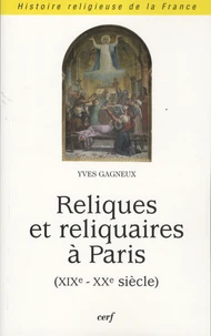 Reliques et reliquaires à Paris: (19ème - 20ème siècle)/ Yves Gagneux